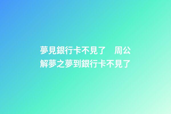 夢見銀行卡不見了　周公解夢之夢到銀行卡不見了
